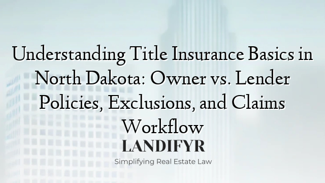Understanding Title Insurance Basics in North Dakota: Owner vs. Lender Policies, Exclusions, and Claims Workflow