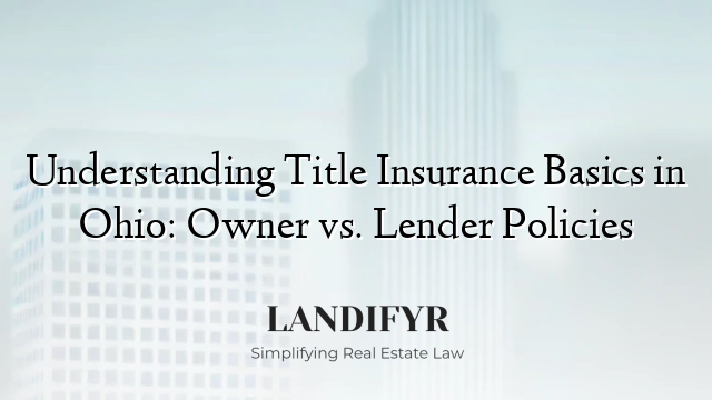 Understanding Title Insurance Basics in Ohio: Owner vs. Lender Policies