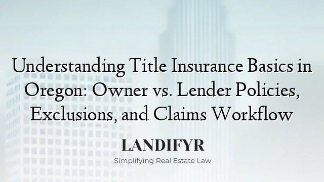 Understanding Title Insurance Basics in Oregon: Owner vs. Lender Policies, Exclusions, and Claims Workflow
