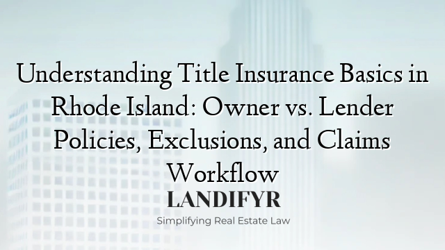 Understanding Title Insurance Basics in Rhode Island: Owner vs. Lender Policies, Exclusions, and Claims Workflow