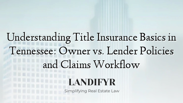 Understanding Title Insurance Basics in Tennessee: Owner vs. Lender Policies and Claims Workflow