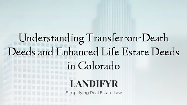 Understanding Transfer-on-Death Deeds and Enhanced Life Estate Deeds in Colorado