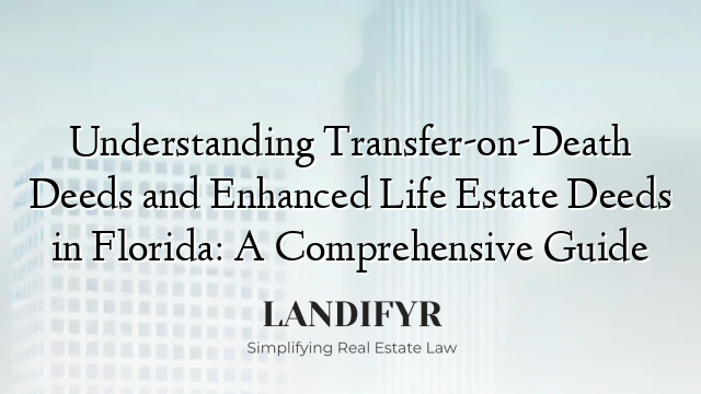 Understanding Transfer-on-Death Deeds and Enhanced Life Estate Deeds in Florida: A Comprehensive Guide