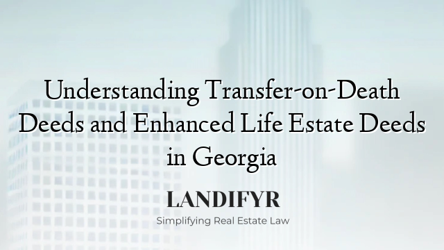 Understanding Transfer-on-Death Deeds and Enhanced Life Estate Deeds in Georgia