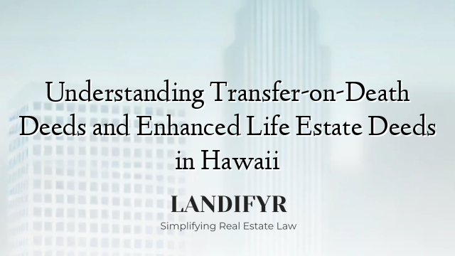 Understanding Transfer-on-Death Deeds and Enhanced Life Estate Deeds in Hawaii