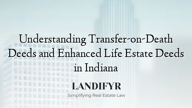 Understanding Transfer-on-Death Deeds and Enhanced Life Estate Deeds in Indiana
