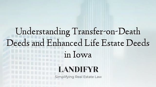 Understanding Transfer-on-Death Deeds and Enhanced Life Estate Deeds in Iowa