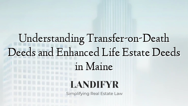 Understanding Transfer-on-Death Deeds and Enhanced Life Estate Deeds in Maine
