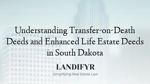 Understanding Transfer-on-Death Deeds and Enhanced Life Estate Deeds in South Dakota