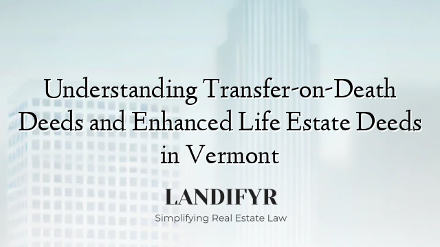 Understanding Transfer-on-Death Deeds and Enhanced Life Estate Deeds in Vermont