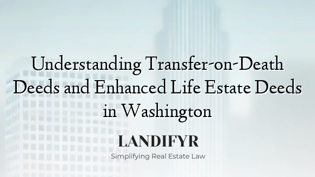 Understanding Transfer-on-Death Deeds and Enhanced Life Estate Deeds in Washington