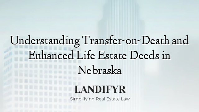 Understanding Transfer-on-Death and Enhanced Life Estate Deeds in Nebraska