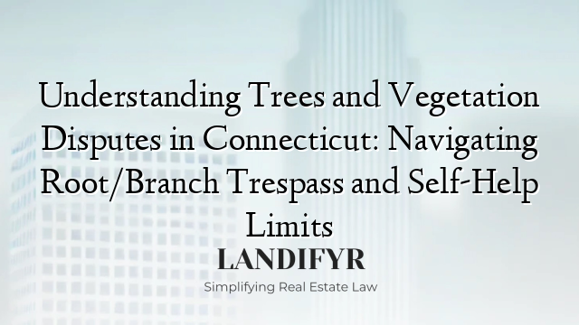 Understanding Trees and Vegetation Disputes in Connecticut: Navigating Root/Branch Trespass and Self-Help Limits