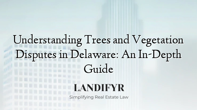 Understanding Trees and Vegetation Disputes in Delaware: An In-Depth Guide