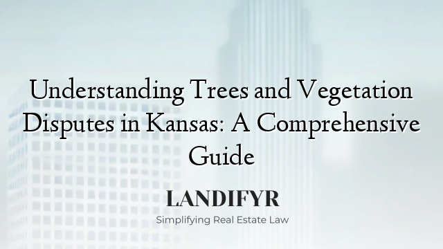 Understanding Trees and Vegetation Disputes in Kansas: A Comprehensive Guide