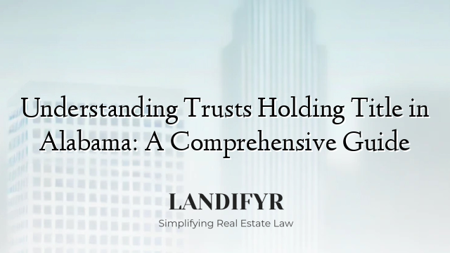 Understanding Trusts Holding Title in Alabama: A Comprehensive Guide