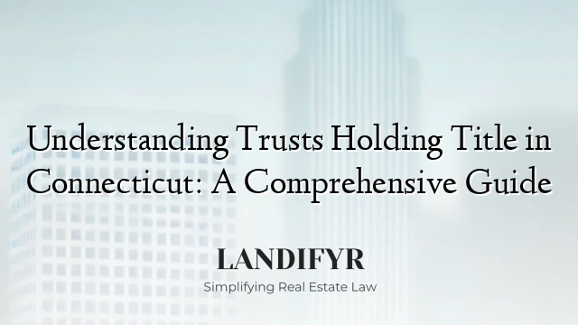 Understanding Trusts Holding Title in Connecticut: A Comprehensive Guide