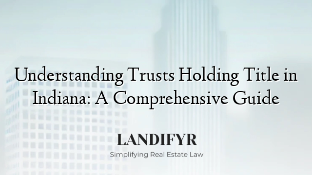 Understanding Trusts Holding Title in Indiana: A Comprehensive Guide