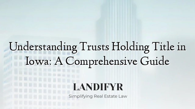 Understanding Trusts Holding Title in Iowa: A Comprehensive Guide