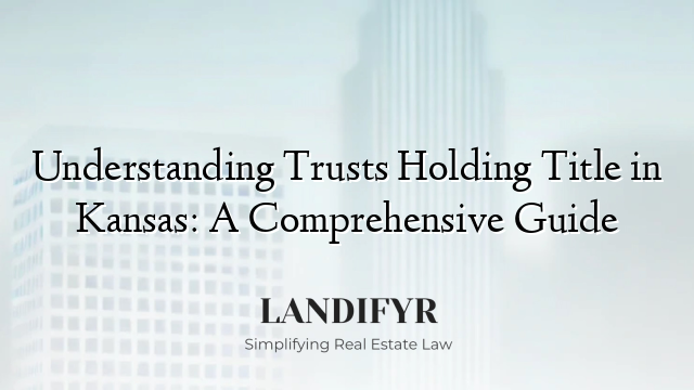 Understanding Trusts Holding Title in Kansas: A Comprehensive Guide