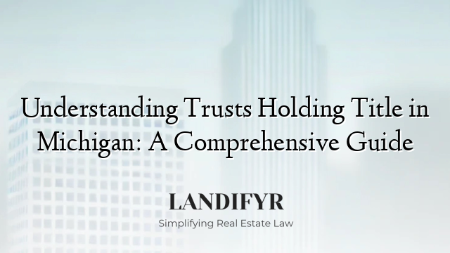 Understanding Trusts Holding Title in Michigan: A Comprehensive Guide