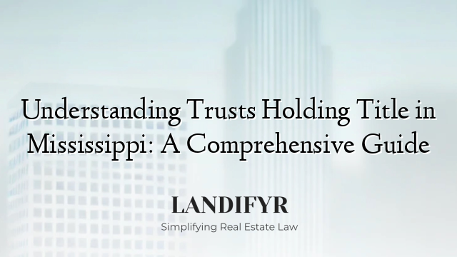 Understanding Trusts Holding Title in Mississippi: A Comprehensive Guide