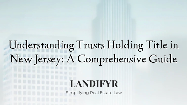 Understanding Trusts Holding Title in New Jersey: A Comprehensive Guide