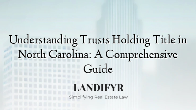Understanding Trusts Holding Title in North Carolina: A Comprehensive Guide