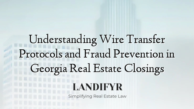 Understanding Wire Transfer Protocols and Fraud Prevention in Georgia Real Estate Closings