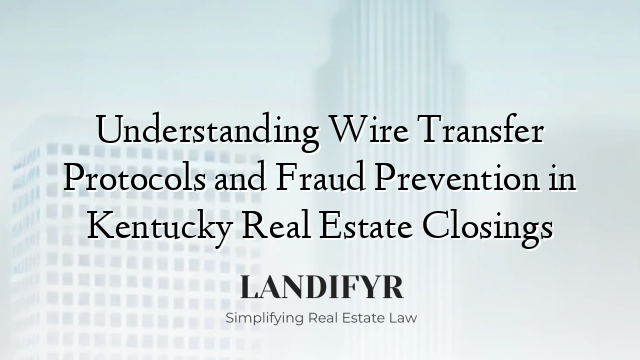 Understanding Wire Transfer Protocols and Fraud Prevention in Kentucky Real Estate Closings