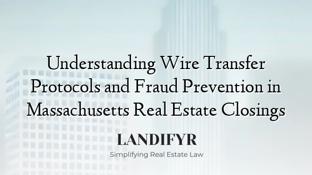 Understanding Wire Transfer Protocols and Fraud Prevention in Massachusetts Real Estate Closings