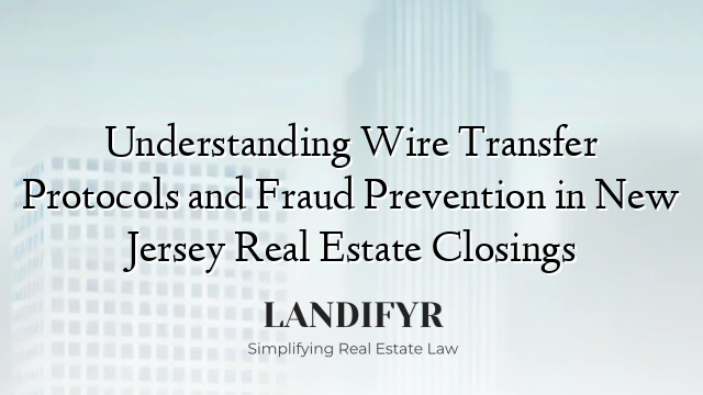 Understanding Wire Transfer Protocols and Fraud Prevention in New Jersey Real Estate Closings