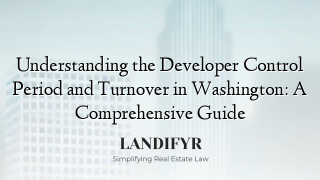 Understanding the Developer Control Period and Turnover in Washington: A Comprehensive Guide