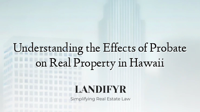 Understanding the Effects of Probate on Real Property in Hawaii