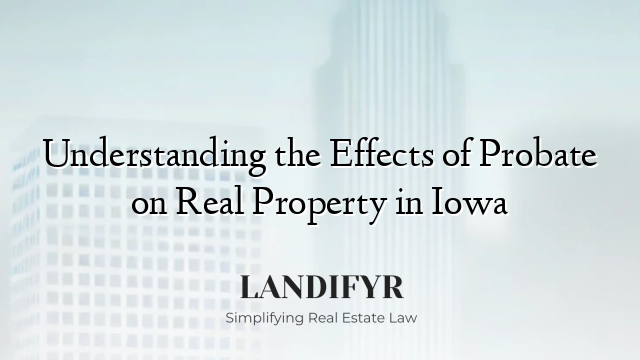 Understanding the Effects of Probate on Real Property in Iowa