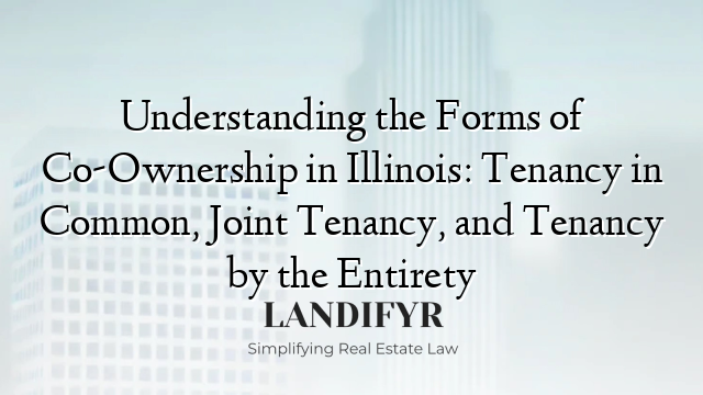 Understanding the Forms of Co-Ownership in Illinois: Tenancy in Common, Joint Tenancy, and Tenancy by the Entirety