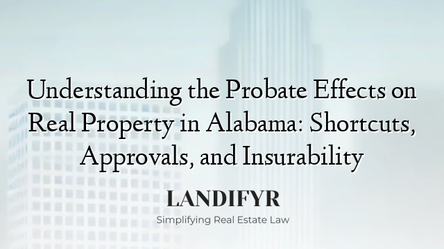 Understanding the Probate Effects on Real Property in Alabama: Shortcuts, Approvals, and Insurability