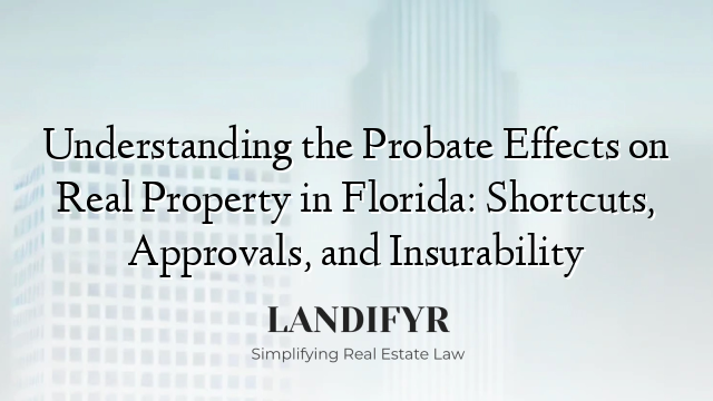 Understanding the Probate Effects on Real Property in Florida: Shortcuts, Approvals, and Insurability