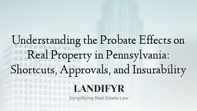Understanding the Probate Effects on Real Property in Pennsylvania: Shortcuts, Approvals, and Insurability