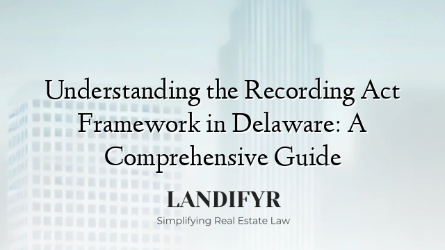 Understanding the Recording Act Framework in Delaware: A Comprehensive Guide