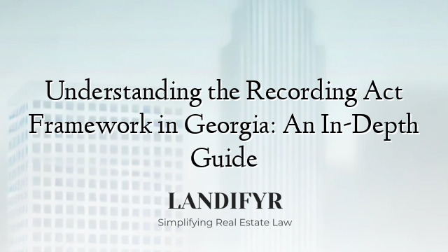 Understanding the Recording Act Framework in Georgia: An In-Depth Guide