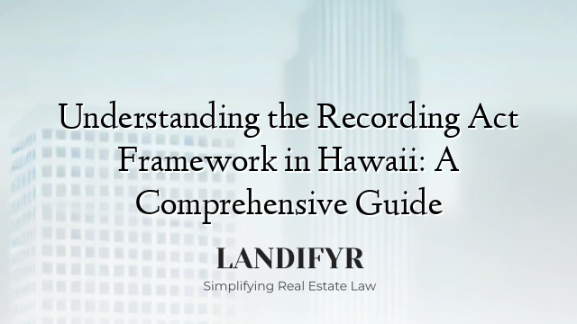 Understanding the Recording Act Framework in Hawaii: A Comprehensive Guide