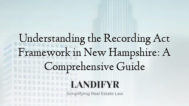 Understanding the Recording Act Framework in New Hampshire: A Comprehensive Guide