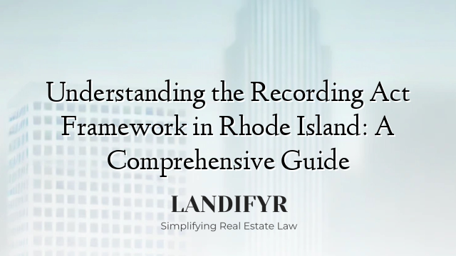 Understanding the Recording Act Framework in Rhode Island: A Comprehensive Guide