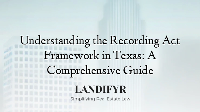 Understanding the Recording Act Framework in Texas: A Comprehensive Guide