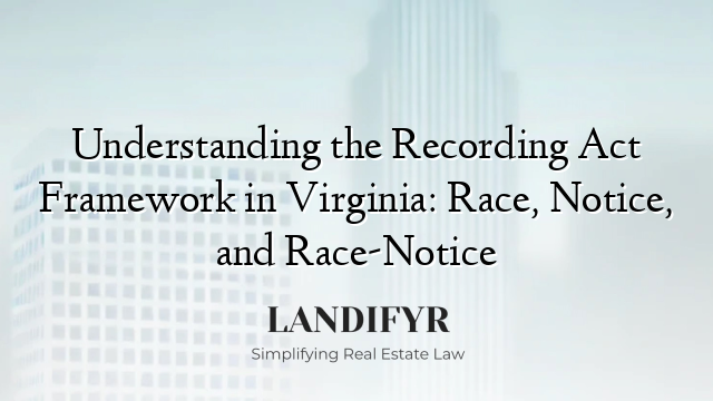 Understanding the Recording Act Framework in Virginia: Race, Notice, and Race-Notice