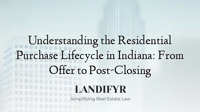 Understanding the Residential Purchase Lifecycle in Indiana: From Offer to Post-Closing