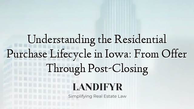 Understanding the Residential Purchase Lifecycle in Iowa: From Offer Through Post-Closing