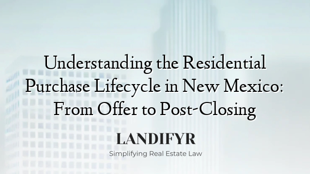 Understanding the Residential Purchase Lifecycle in New Mexico: From Offer to Post-Closing