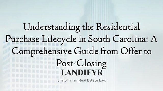 Understanding the Residential Purchase Lifecycle in South Carolina: A Comprehensive Guide from Offer to Post-Closing